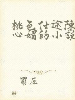 桃色仕途陈斌赵心媚的小说免费阅读