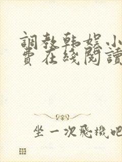 调教韩娱小说免费在线阅读