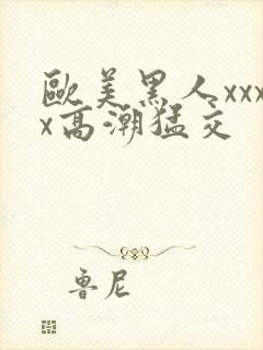 欧美黑人xxxx高潮猛交