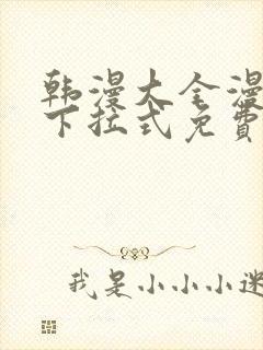 韩漫大全漫画网下拉式免费