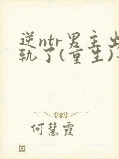 逆ntr男主出轨了(重生)最新章节更新内