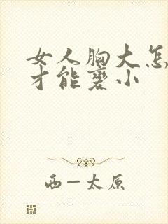 女人胸大怎么办才能变小