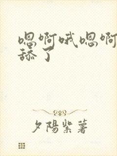 嗯啊哦嗯啊不要舔了