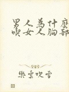 男人为什么喜欢吃女人胸部