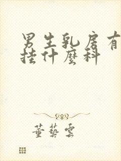 男生乳房有肿块挂什么科