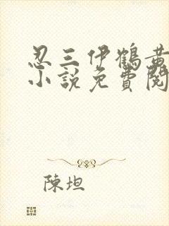 忍三伊鹤黄同人小说免费阅读