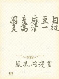 国产麻豆日韩欧美高清一级精品