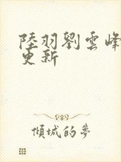 陆羽刘云峰最新更新