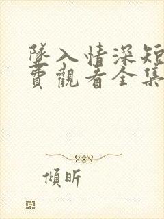 坠入情深短剧免费观看全集