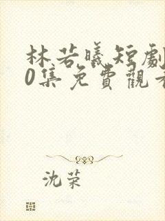 林若曦短剧100集免费观看