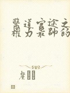 医道官途之绝对权力最帅的帅白