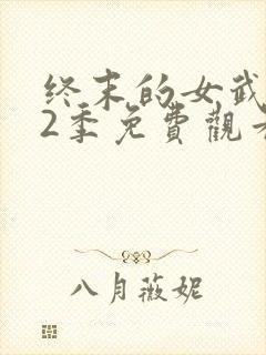 终末的女武神第2季免费观看全集的软件