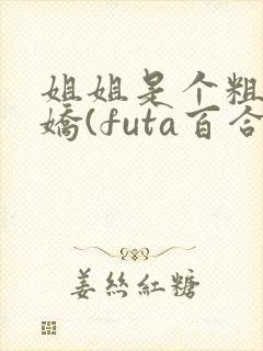 姐姐是个粗长病娇(futa百合,高h)