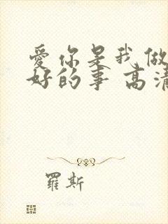 爱你是我做过最好的事 高清