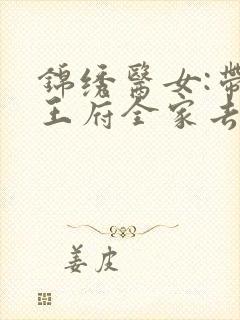 锦绣医女:带着王府全家去种田 小说