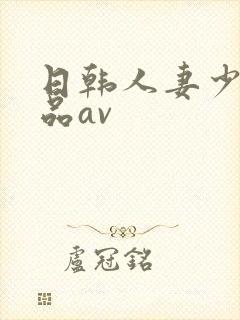 日韩人妻少妇精品av
