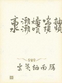 高潮娇喘抽搐喷水潮喷视频网站封面