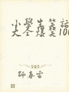 小学生笑话笑话大全爆笑100条