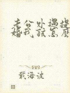 老公外遇提出离婚我该怎么办