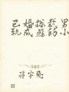 已婚总裁男主出轨成瘾的小说