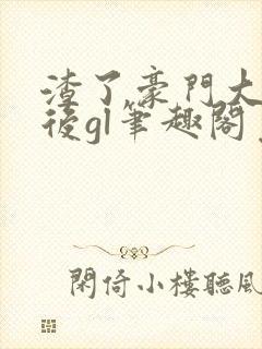 渣了豪门大小姐后gl笔趣阁免费阅读最新章节