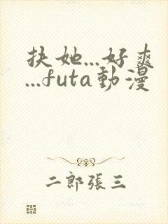 扶她...好爽...futa动漫