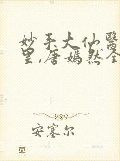 妙手大仙医陈万里,唐嫣然全部章节免费阅读