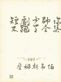 短剧少帅你老婆又跑了全集