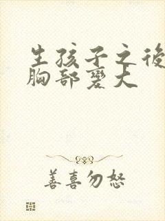 生孩子之后怎么胸部变大