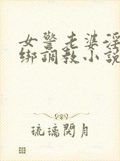 女警老婆淫缚捆绑调教小说封面