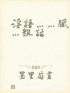 淫语……脏话……粗话