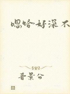 嗯哈好深不要了