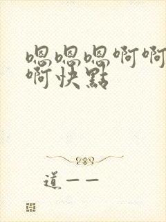 嗯嗯嗯啊啊啊啊啊快点