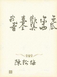 我喜欢你免费观看全集西瓜