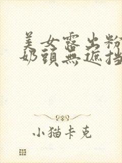 美女露出粉嫩小奶头无遮挡