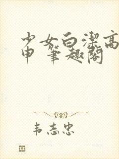 少女白洁高义王申 笔趣阁