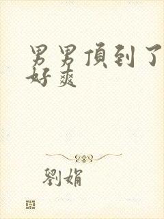 男男顶到了嗯啊好爽