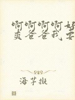 啊啊啊啊好大好爽爸爸我要