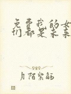 免费我的女徒弟们都是未来诸天大佬漫画