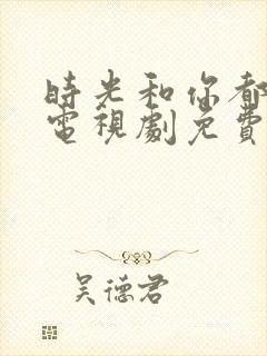 时光和你都很甜电视剧免费观看