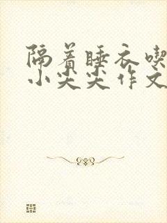 隔着睡衣吃你的小尖尖作文季柠