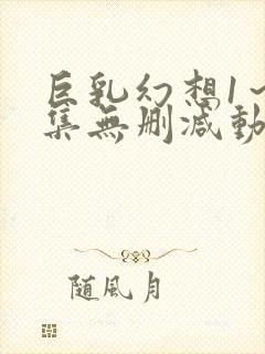 巨乳幻想1～2集无删减动漫樱花动漫