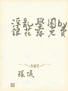 浮乱学园by金银花露免费阅读无弹窗笔趣阁