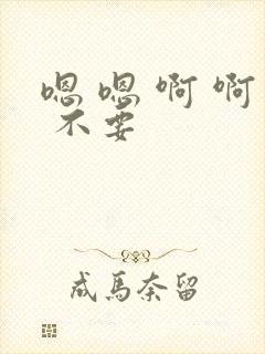 嗯 嗯 啊 啊 不要