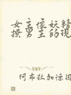 女主像妖精一样撩男主的现代小说