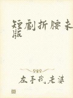 短剧折腰未删减版