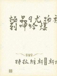 极品9尤物被啪到呻吟爆