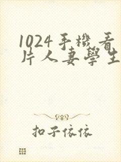 1024手机看片人妻学生