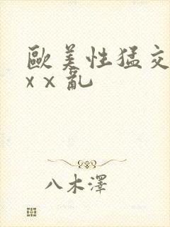 欧美性猛交xxxⅹ乱