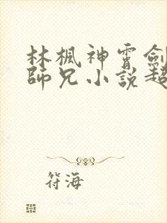 林枫神霄剑宗大师兄小说超前更新